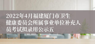 2022年4月福建厦门市卫生健康委员会所属事业单位补充人员考试拟录用公示五