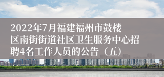 2022年7月福建福州市鼓楼区南街街道社区卫生服务中心招聘4名工作人员的公告（五）