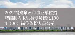 2022福建泉州市事业单位招聘编制内卫生类专员德化1904（06）岗位体检人员公示