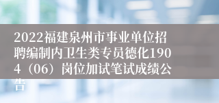 2022福建泉州市事业单位招聘编制内卫生类专员德化1904（06）岗位加试笔试成绩公告