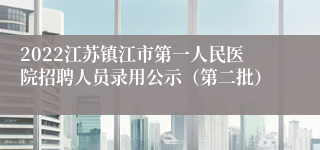 2022江苏镇江市第一人民医院招聘人员录用公示（第二批）