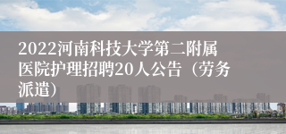 2022河南科技大学第二附属医院护理招聘20人公告（劳务派遣）