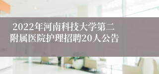  2022年河南科技大学第二附属医院护理招聘20人公告