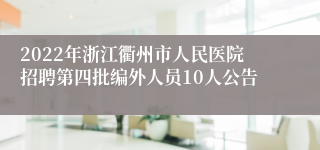 2022年浙江衢州市人民医院招聘第四批编外人员10人公告