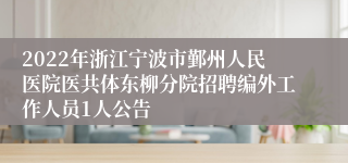 2022年浙江宁波市鄞州人民医院医共体东柳分院招聘编外工作人员1人公告