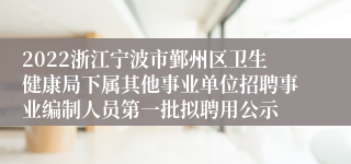 2022浙江宁波市鄞州区卫生健康局下属其他事业单位招聘事业编制人员第一批拟聘用公示