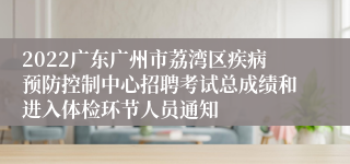 2022广东广州市荔湾区疾病预防控制中心招聘考试总成绩和进入体检环节人员通知