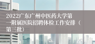 2022广东广州中医药大学第一附属医院招聘体检工作安排（第三批）