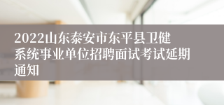 2022山东泰安市东平县卫健系统事业单位招聘面试考试延期通知