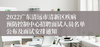 2022广东清远市清新区疾病预防控制中心招聘面试人员名单公布及面试安排通知