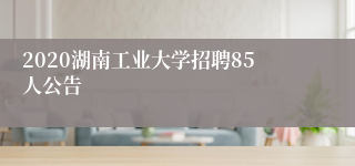 2020湖南工业大学招聘85人公告