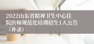 2022山东省精神卫生中心住院医师规范化培训招生1人公告（补录）