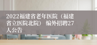 2022福建省老年医院（福建省立医院北院） 编外招聘27人公告