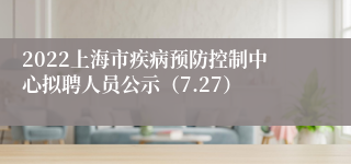 2022上海市疾病预防控制中心拟聘人员公示（7.27）