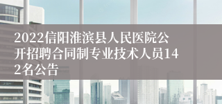 2022信阳淮滨县人民医院公开招聘合同制专业技术人员142名公告