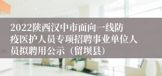 2022陕西汉中市面向一线防疫医护人员专项招聘事业单位人员拟聘用公示（留坝县）