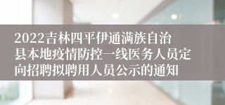 2022吉林四平伊通满族自治县本地疫情防控一线医务人员定向招聘拟聘用人员公示的通知