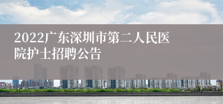 2022广东深圳市第二人民医院护士招聘公告