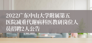 2022广东中山大学附属第五医院减重代谢病科医教研岗位人员招聘2人公告