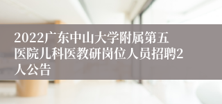 2022广东中山大学附属第五医院儿科医教研岗位人员招聘2人公告