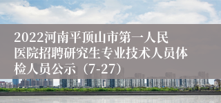 2022河南平顶山市第一人民医院招聘研究生专业技术人员体检人员公示（7-27）