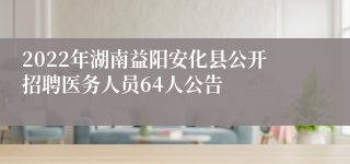 2022年湖南益阳安化县公开招聘医务人员64人公告