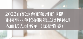 2022山东烟台市莱州市卫健系统事业单位招聘第二批递补进入面试人员名单（除检验类）