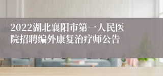 2022湖北襄阳市第一人民医院招聘编外康复治疗师公告