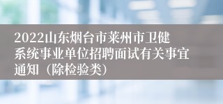 2022山东烟台市莱州市卫健系统事业单位招聘面试有关事宜通知（除检验类）