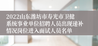 2022山东潍坊市寿光市卫健系统事业单位招聘人员出现递补情况岗位进入面试人员名单