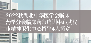 2022秋湖北中华医学会临床药学分会临床药师培训中心武汉市精神卫生中心招生4人简章