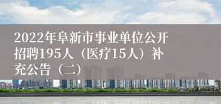 2022年阜新市事业单位公开招聘195人（医疗15人）补充公告（二）