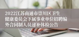 2022江苏南通市崇川区卫生健康委员会下属事业单位招聘编外合同制人员递补体检公告