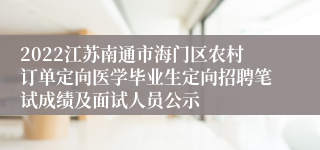 2022江苏南通市海门区农村订单定向医学毕业生定向招聘笔试成绩及面试人员公示