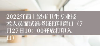 2022江西上饶市卫生专业技术人员面试准考证打印窗口（7月27日10：00开放打印入口）