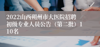 2022山西朔州市大医院招聘初级专业人员公告（第二批）110名