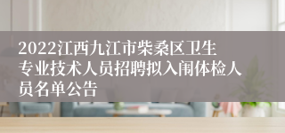 2022江西九江市柴桑区卫生专业技术人员招聘拟入闱体检人员名单公告