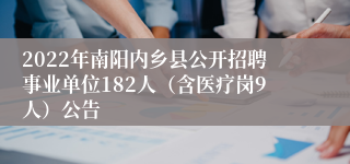 2022年南阳内乡县公开招聘事业单位182人（含医疗岗9人）公告