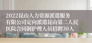 2022昆山人力资源派遣服务有限公司定向派遣昆山第二人民医院合同制护理人员招聘30人