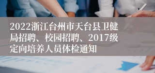 2022浙江台州市天台县卫健局招聘、校园招聘、2017级定向培养人员体检通知