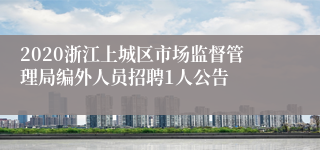 2020浙江上城区市场监督管理局编外人员招聘1人公告