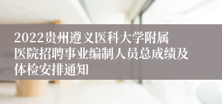 2022贵州遵义医科大学附属医院招聘事业编制人员总成绩及体检安排通知