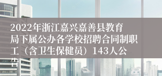 2022年浙江嘉兴嘉善县教育局下属公办各学校招聘合同制职工（含卫生保健员）143人公告