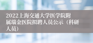 2022上海交通大学医学院附属瑞金医院拟聘人员公示（科研人员）