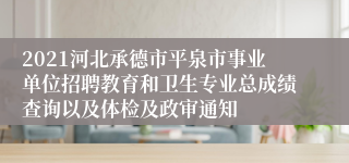 2021河北承德市平泉市事业单位招聘教育和卫生专业总成绩查询以及体检及政审通知