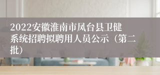 2022安徽淮南市凤台县卫健系统招聘拟聘用人员公示（第二批）