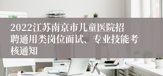 2022江苏南京市儿童医院招聘通用类岗位面试、专业技能考核通知