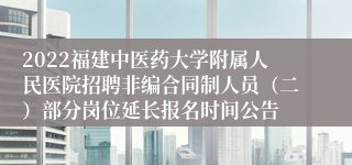 2022福建中医药大学附属人民医院招聘非编合同制人员（二）部分岗位延长报名时间公告