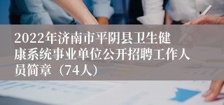 2022年济南市平阴县卫生健康系统事业单位公开招聘工作人员简章（74人）