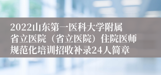 2022山东第一医科大学附属省立医院（省立医院）住院医师规范化培训招收补录24人简章